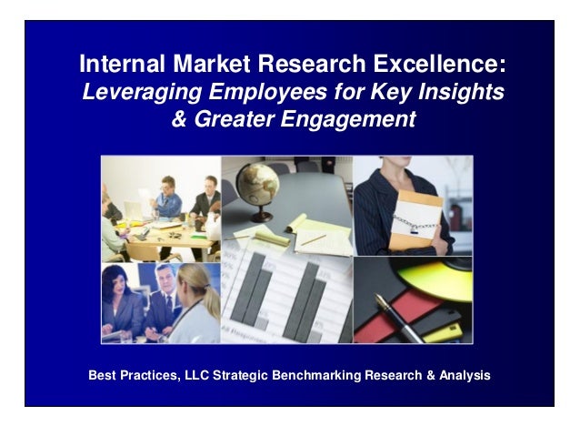Internal Market Research Excellence:
Leveraging Employees for Key Insights
& Greater Engagement
Best Practices, LLC Strategic Benchmarking Research & Analysis
 