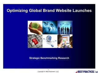 1
Copyright © Best Practices, LLC
Optimizing Global Brand Website Launches
Strategic Benchmarking Research
 