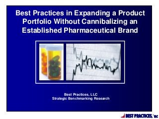 BEST PRACTICES,
®
LLC
Best Practices, LLC
Strategic Benchmarking Research
Best Practices in Expanding a Product
Portfolio Without Cannibalizing an
Established Pharmaceutical Brand
 