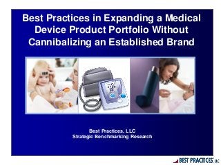 Best Practices, LLC
Strategic Benchmarking Research
Best Practices in Expanding a Medical
Device Product Portfolio Without
Cannibalizing an Established Brand
 