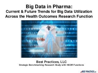 Big Data in Pharma:
Current & Future Trends for Big Data Utilization
Across the Health Outcomes Research Function
Best Practices, LLC
Strategic Benchmarking Research Study with HEOR Functions
 