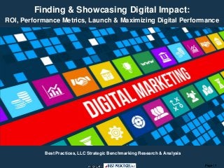 Page | 1
Finding & Showcasing Digital Impact:
ROI, Performance Metrics, Launch & Maximizing Digital Performance
Best Practices, LLC Strategic Benchmarking Research & Analysis
 