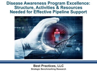 Disease Awareness Program Excellence:
Structure, Activities & Resources
Needed for Effective Pipeline Support
Best Practices, LLC
Strategic Benchmarking Research
 