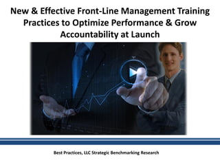 New & Effective Front-Line Management Training
Practices to Optimize Performance & Grow
Accountability at Launch
Best Practices, LLC Strategic Benchmarking Research
 