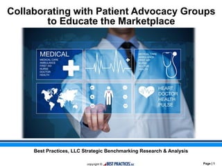 Page | 1
Collaborating with Patient Advocacy Groups
to Educate the Marketplace
Best Practices, LLC Strategic Benchmarking Research & Analysis
 