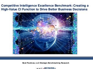 Best Practices, LLC Strategic Benchmarking Research
Competitive Intelligence Excellence Benchmark: Creating a
High-Value CI Function to Drive Better Business Decisions
 