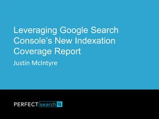 Leveraging Google Search
Console’s New Indexation
Coverage Report
Justin McIntyre
 