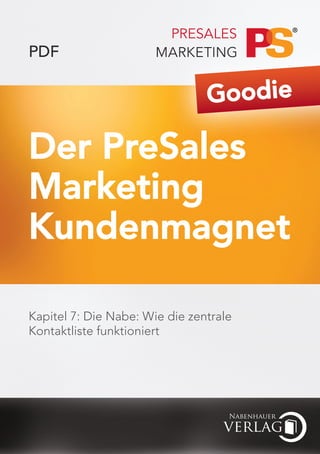 PDF

                                Goodie

Der PreSales
Marketing
Kundenmagnet

Kapitel 7: Die Nabe: Wie die zentrale
Kontaktliste funktioniert
 
