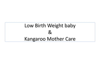 Low Birth Weight baby
&
Kangaroo Mother Care
 