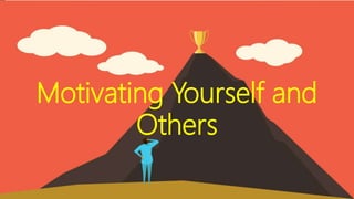 Motivating Yourself and
Others
 