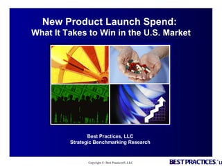 Best Practices, LLC  Strategic Benchmarking Research  New Product Launch Spend:  What It Takes to Win in the U.S. Market 