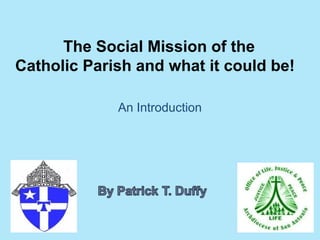 The Social Mission of the
Catholic Parish and what it could be!

             An Introduction
 
