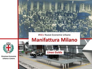 #NEU Nuove Economie Urbane
Manifattura Milano
Linee Guida
1
Direzione Economia
Urbana e Lavoro
 
