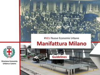 #NEU Nuove Economie Urbane
Manifattura Milano
Guidelines
1
Direzione Economia
Urbana e Lavoro
 