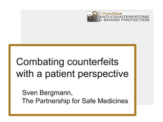 Combating counterfeits
with a patient perspective
Sven Bergmann,
The Partnership for Safe Medicines
 