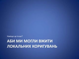Навіщо це існує?

АБИ МИ МОГЛИ ВЖИТИ
ЛОКАЛЬНИХ КОРИГУВАНЬ
 