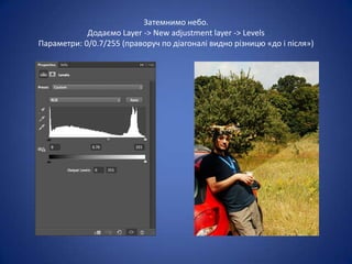 Затемнимо небо.
            Додаємо Layer -> New adjustment layer -> Levels
Параметри: 0/0.7/255 (праворуч по діагоналі видно різницю «до і після»)
 