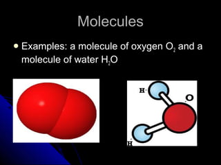 MoleculesMolecules
 Examples: a molecule of oxygen OExamples: a molecule of oxygen O22 and aand a
molecule of water Hmolecule of water H22OO
 