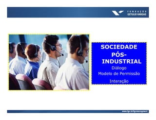SOCIEDADE
    PÓS-
 INDUSTRIAL
      Diálogo
Modelo de Permissão
     Interação
 