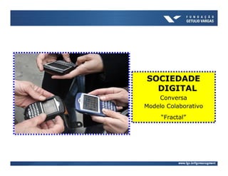SOCIEDADE
  DIGITAL
    Conversa
Modelo Colaborativo
     “Fractal”
 