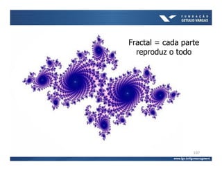 Fractal = cada parte
  reproduz o todo




                  107
 