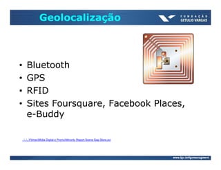 Geolocalização



•      Bluetooth
•      GPS
•      RFID
•      Sites Foursquare, Facebook Places,
       e-Buddy

    ......FilmesMídia Digital e PromoMinority Report Scene Gap Store.avi
 