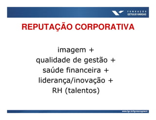 REPUTAÇÃO CORPORATIVA

         imagem +
  qualidade de gestão +
     saúde financeira +
   liderança/inovação +
       RH (talentos)
 