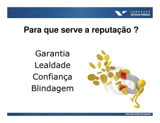 Para que serve a reputação ?

  Garantia
  Lealdade
 Confiança
 Blindagem
 