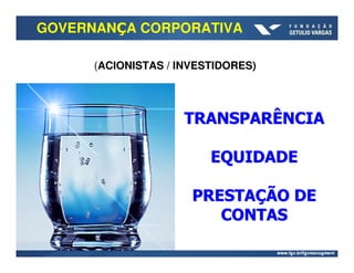 GOVERNANÇA CORPORATIVA

      (ACIONISTAS / INVESTIDORES)




                     TRANSPARÊNCIA

                         EQUIDADE

                      PRESTAÇÃO DE
                         CONTAS
 