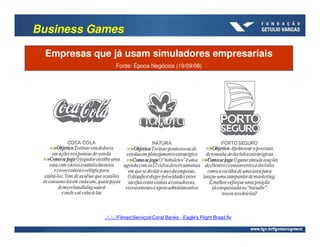 Business Games

 Empresas que já usam simuladores empresariais
                 Fonte: Época Negócios (19/09/08)




            ......FilmesServiçosCoral Banks - Eagle's Flight Brasil.flv
 