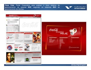 Coca Cola: Portal Corporativo para praticar o novo sistema de
gerenciamento de pessoal B2E, seguindo os sistemas B2C de
gerenciamento de clientes.
 