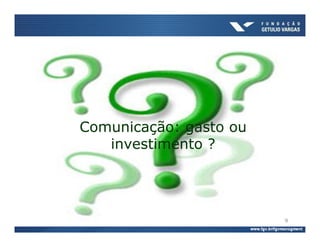 Comunicação: gasto ou
   investimento ?




                        9
 
