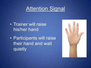 Attention Signal

• Trainer will raise
  his/her hand
• Participants will raise
  their hand and wait
  quietly
 