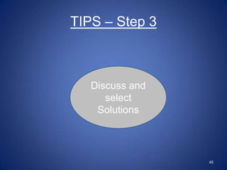 TIPS – Step 3



   Discuss and
      select
    Solutions



                 45
 