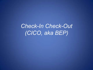 Check-In Check-Out
 (CICO, aka BEP)
 