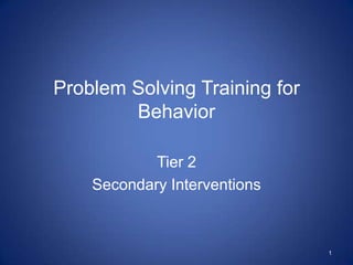 Problem Solving Training for
        Behavior

            Tier 2
    Secondary Interventions



                               1
 