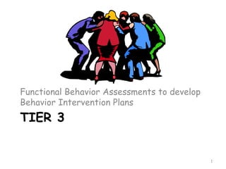 TIER 3
Functional Behavior Assessments to develop
Behavior Intervention Plans
1
 
