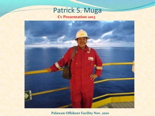 Patrick S. Muga
   Cv Presentation 2013




Palawan Offshore Facility Nov. 2010
 