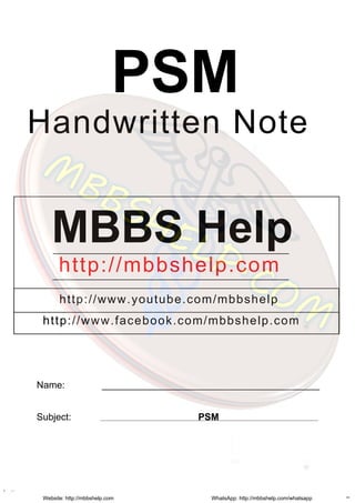 PSM
Handwritten Note
MBBS Help
http://mbbshelp.com
http://www.youtube.com/mbbshelp
http://www.facebook.com/mbbshelp.com
Name: _________________________________________
Subject: PSM
Website: http://mbbshelp.com WhatsApp: http://mbbshelp.com/whatsapp
 