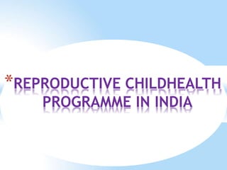 *REPRODUCTIVE CHILDHEALTH
PROGRAMME IN INDIA
 