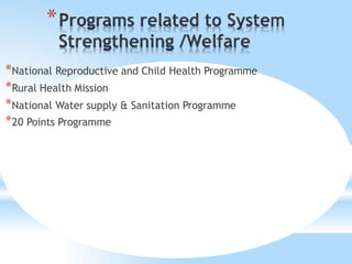 *
*National Reproductive and Child Health Programme
*Rural Health Mission
*National Water supply & Sanitation Programme
*20 Points Programme
 