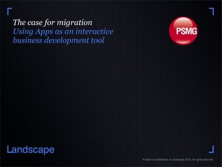 The case for migration
Using Apps as an interactive
business development tool




andscape
                               Private & Confidential. © Landscape 2012. All rights reserved.
 