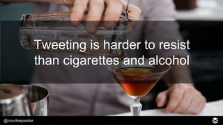 @courtneyseiter
Tweeting is harder to resist
than cigarettes and alcohol
 
