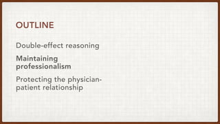 Double-effect reasoning
OUTLINE
Maintaining
professionalism
Protecting the physician-
patient relationship
 