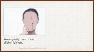 Chretien & Kind. Circulation 2013;127:1413-1421
Anonymity can breed
disinhibition.
 