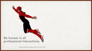 Chretien & Kind. Circulation 2013;127:1413-1421
Be honest in all
professional interactions.
 