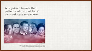 http://cnnphilippines.com/news/2016/05/07/map-
where-presidential-VP-candidates-vote.html
A physician tweets that
patients who voted for X
can seek care elsewhere.
 