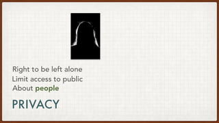 PRIVACY
About people
Right to be left alone
Limit access to public
 