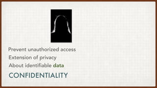 CONFIDENTIALITY
About identifiable data
Extension of privacy
Prevent unauthorized access
 