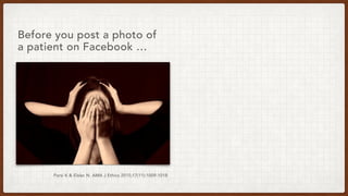 Before you post a photo of
a patient on Facebook …
Parsi K & Elsler N. AMA J Ethics 2015;17(11):1009-1018
 